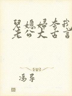 儿媳妇夸我比她老公大古言