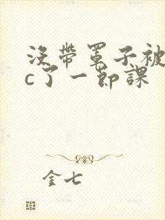 没带罩子被校霸c了一节课