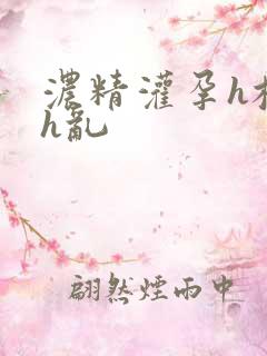 浓精灌孕h校园h乱