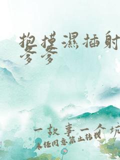 抱摸湿插射攻略爹爹