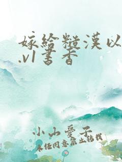 嫁给糙汉以后1.v1书香