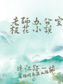 老师办公室狂肉校花小说