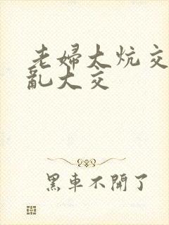 老妇大炕交换配乱大交