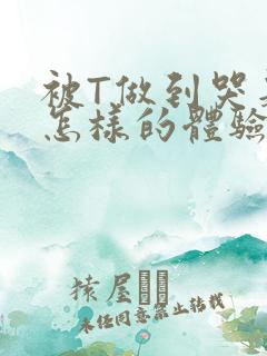 被T做到哭是种怎样的体验知乎