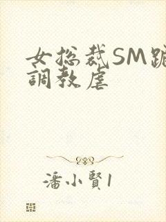 女总裁SM跪爬调教虐