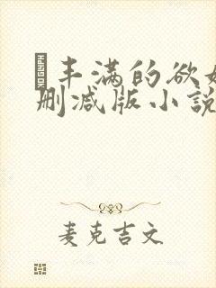 巜丰满的欲妇无删减版小说