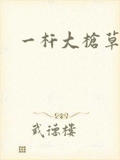 一杆大枪草全家