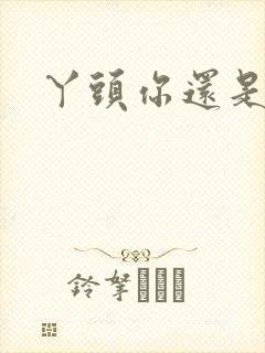 丫头你还是个处