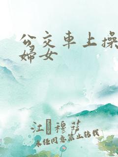 公交车上操良家妇女