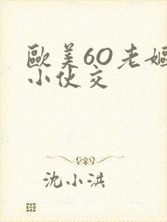 欧美6O老妪与小伙交