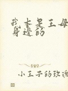 我本是王母娘娘身边的