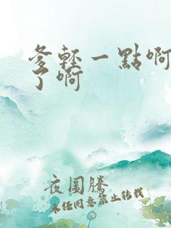 爹轻一点啊太重了啊