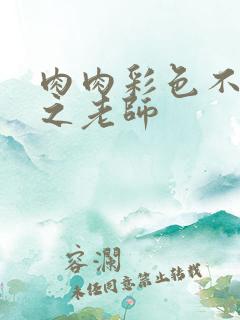 肉肉彩色不遮挡之老师