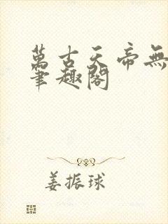 万古天帝无弹窗笔趣阁