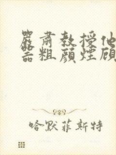 严肃教授他财大器粗颜烟顾荀