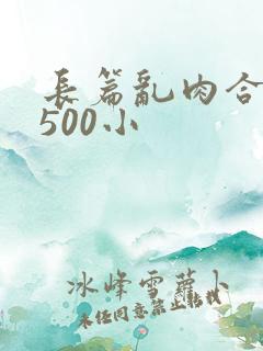 长篇乱肉合集乱500小