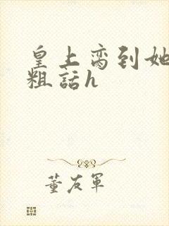 皇上脔到她哭h粗话h