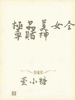 极品美女全收至尊赌神