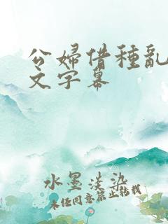 公妇借种乱h中文字幕