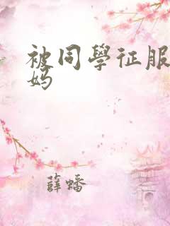 被同学征服的妈妈