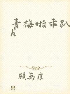 青梅啪乖趴好嗯h