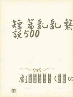 短篇乱乱系列小说500
