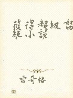 获得超级胬肉系统小说