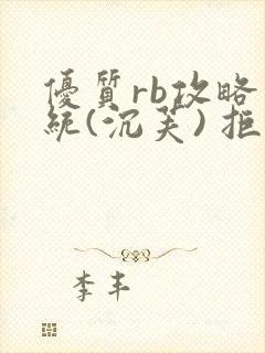 优质rb攻略系统(沉芙) 拒绝改写