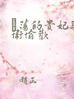 滛荡的贵妃与侍卫偷欢