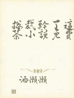 总裁干了这碗绿茶小说免费阅读