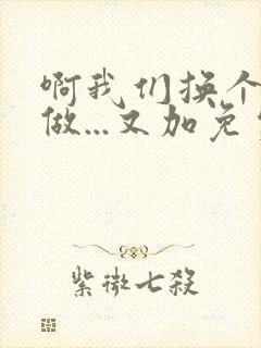 啊我们换个地方做...又加免费