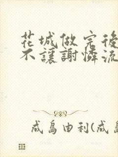 花城做完后堵上不让谢怜流出