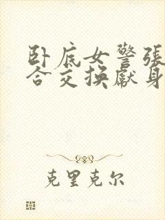 卧底女警张腿迎合交换献身小说