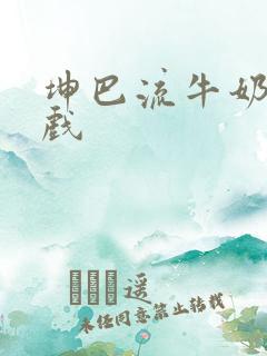 坤巴流牛奶的游戏