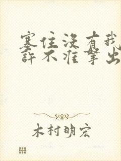 塞住没有我的允许不准拿出来