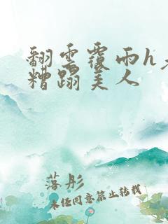 翻云覆雨h老头糟蹋美人