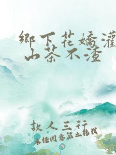 乡下花娇灌日常 山茶不渣