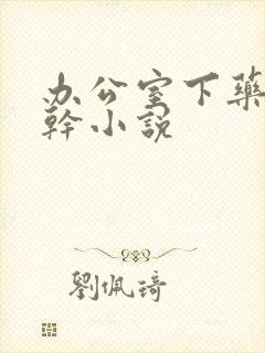 办公室下药被强干小说