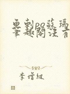 鱼刺po苏玛丽笔趣阁没有拼音