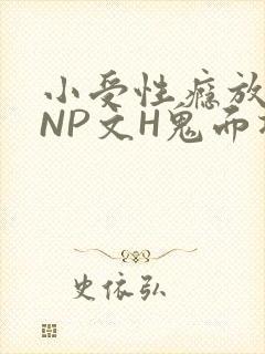小受性瘾放荡的NP文H鬼面将军