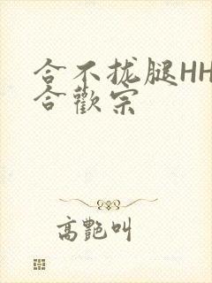 合不拢腿HHH合欢宗