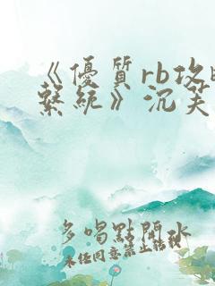 《优质rb攻略系统》沉芙