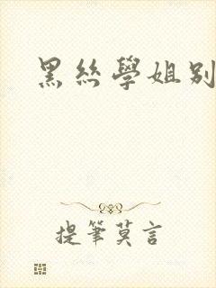 黑丝学姐别乱来