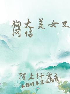 胸大美女又黄的网站