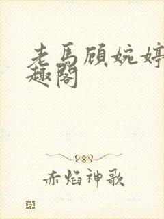 老马顾婉婷 笔趣阁