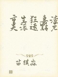 重生狂妻渣男前夫滚远点免费阅读