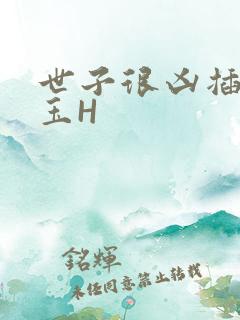 世子很凶插花弄玉H