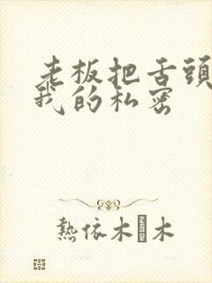 老板把舌头伸进我的私密