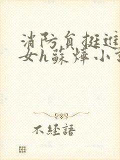 消防员挺进乖乖女h苏烨小说