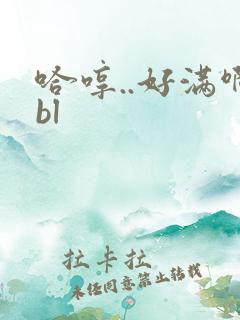 哈哼..好满啊bl